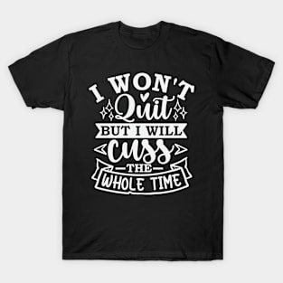 I Wont Quit But I Will Cuss The Whole Time T-Shirt